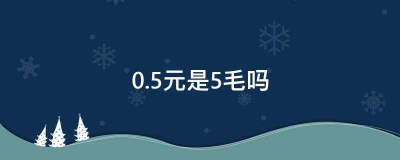 0.5元是5毛吗（0.5元是5毛吗?）