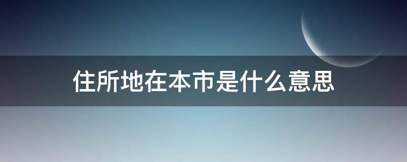 住所地在本市是什么意思（住所地在本市怎么理解）
