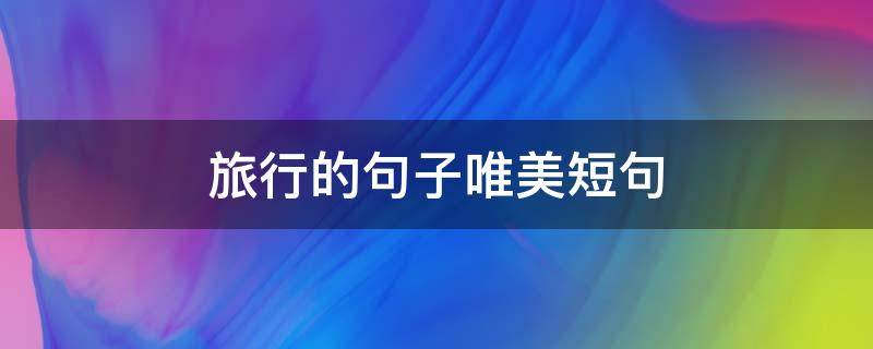 旅行的句子唯美短句 旅行的句子唯美短句下一站不告诉你
