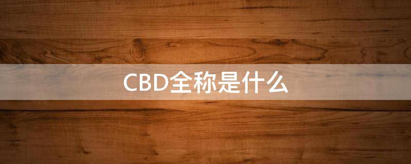 CBD全称是什么 cbd是个啥