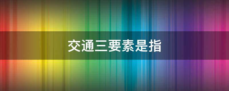 交通三要素是指