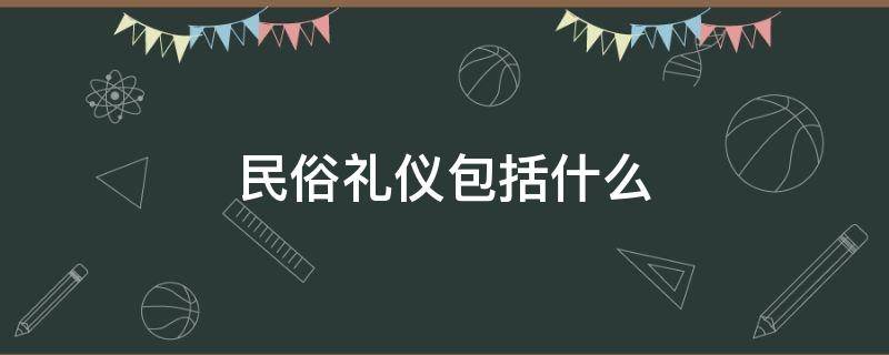 民俗礼仪包括什么 民俗礼仪包括什么
