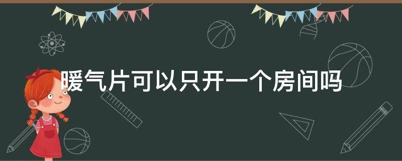 暖气片可以只开一个房间吗（120平房子装暖气片多少钱）