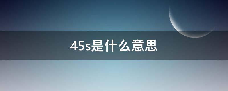 45s是什么意思（45s+1000什么意思）