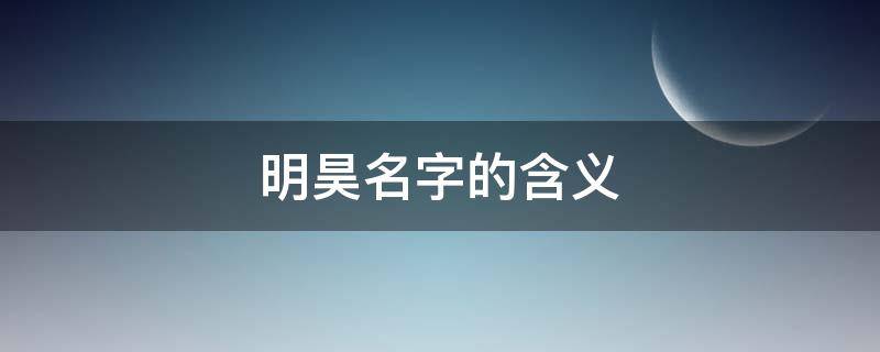明昊名字的含义（明昊名字的含义五行）