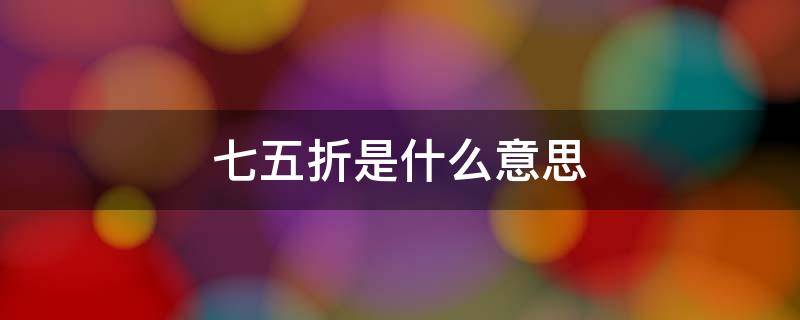 七五折是什么意思? 七五折是指谁