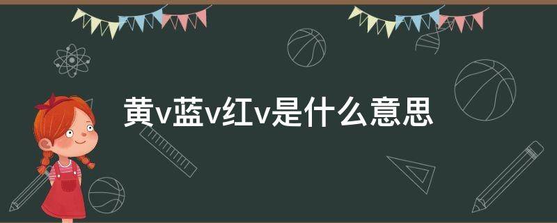 黄v蓝v红v是什么意思 黄v蓝v红v是什么意思微博