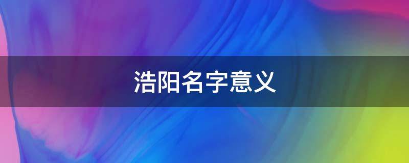 浩阳名字意义 浩阳名字的来历