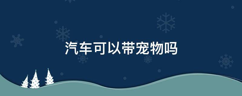 汽车可以带宠物吗 公共汽车可以带宠物吗