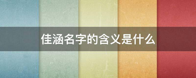 佳涵名字的含义是什么（佳涵名字的含义是什么呢）