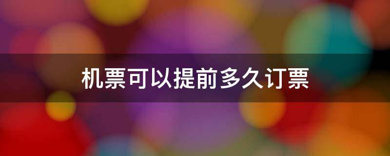 机票可以提前多久订票 机票可以提前多久订票便宜