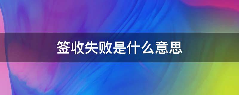 签收失败是什么意思 签收失败该怎么办