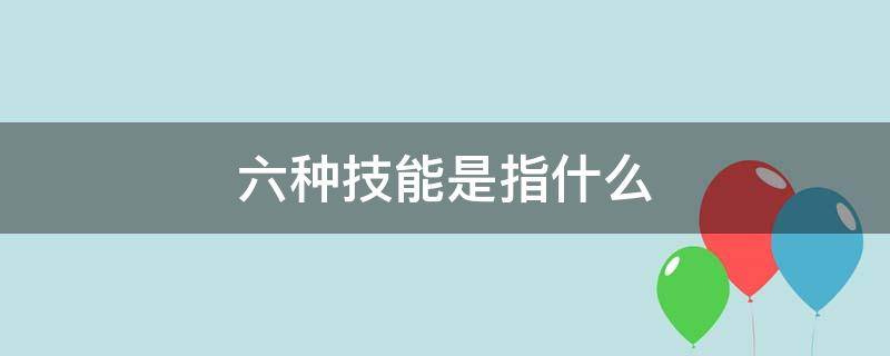 六种技能是指什么