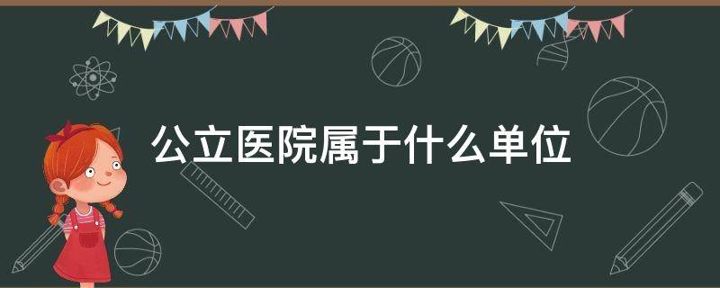 公立医院属于什么单位（公立医院属于什么单位性质）