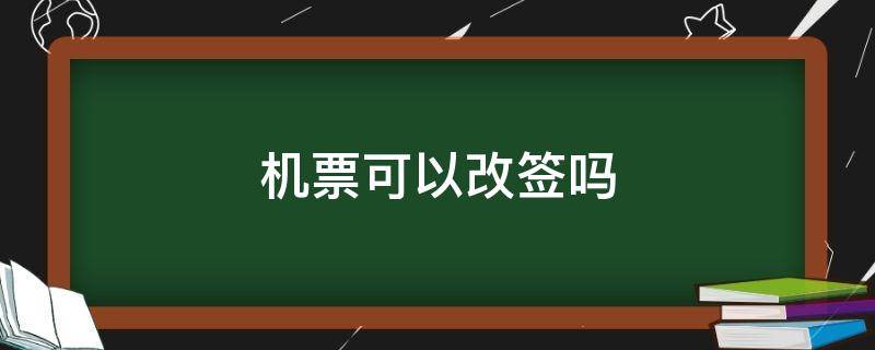 机票可以改签吗（特价机票可以改签吗）