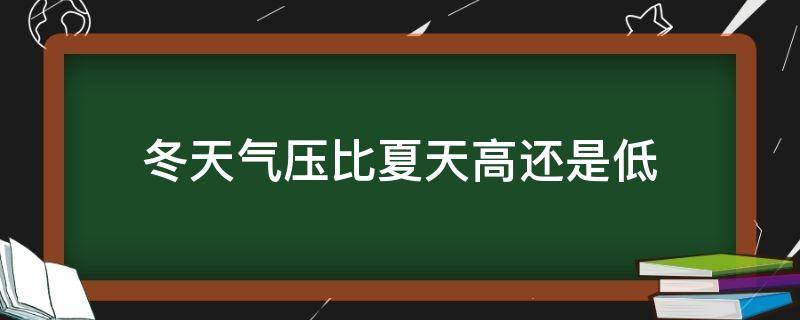冬天气压比夏天高还是低（冬天气压比夏天气压）