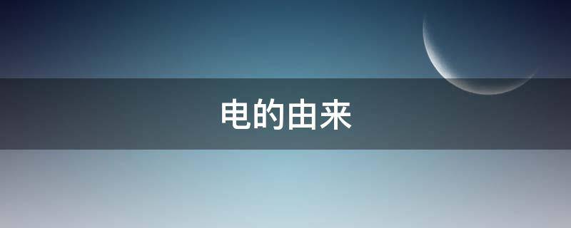 电的由来（电的原理）