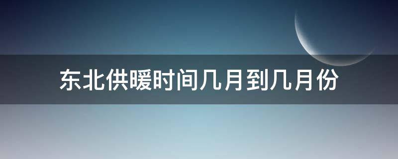 东北供暖时间几月到几月份（东北供暖时间几月到几月份 双色球开奖结果）