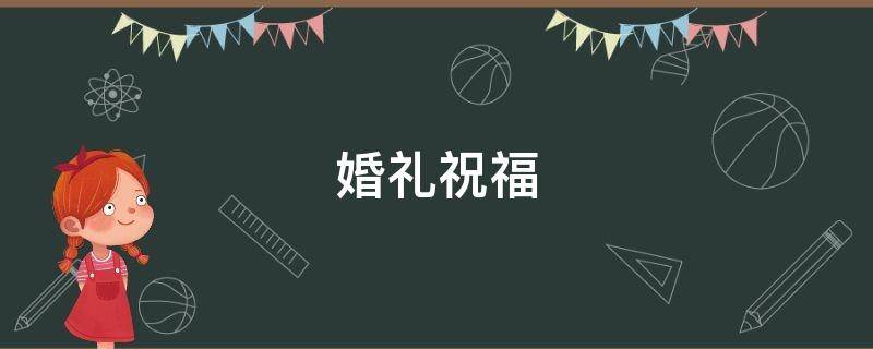 婚礼祝福 婚礼祝福四字成语