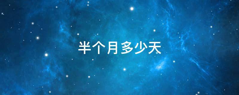 半个月多少天（半个月多少天呢）