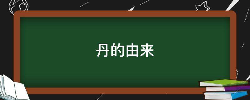 丹的由来（丹的繁体字怎么写）