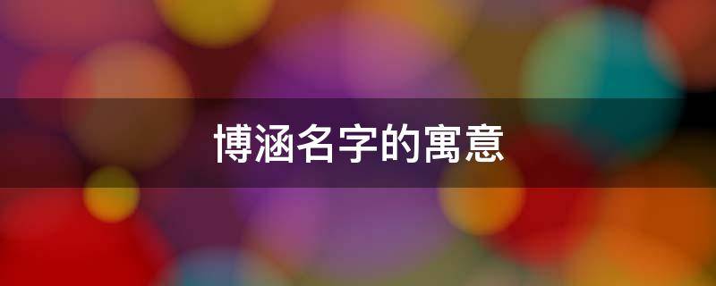 博涵名字的寓意 博涵名字的寓意男孩